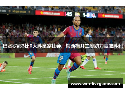 巴塞罗那3比0大胜皇家社会，梅西梅开二度助力豪取胜利