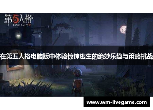 在第五人格电脑版中体验惊悚逃生的绝妙乐趣与策略挑战