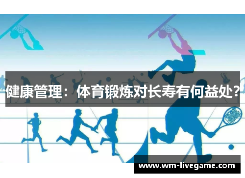 健康管理：体育锻炼对长寿有何益处？
