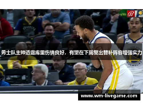 勇士队主帅透露库里伤情良好，有望在下周复出替补阵容增强实力