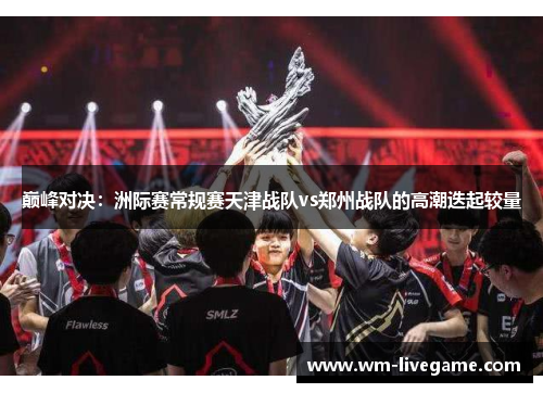 巅峰对决：洲际赛常规赛天津战队vs郑州战队的高潮迭起较量