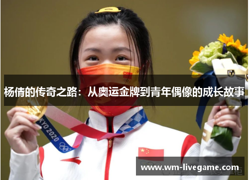 杨倩的传奇之路：从奥运金牌到青年偶像的成长故事