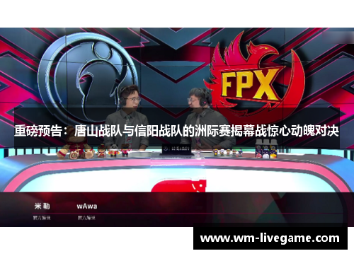 重磅预告：唐山战队与信阳战队的洲际赛揭幕战惊心动魄对决