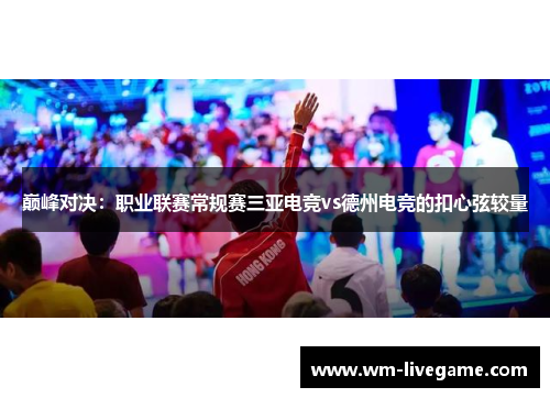 巅峰对决：职业联赛常规赛三亚电竞vs德州电竞的扣心弦较量